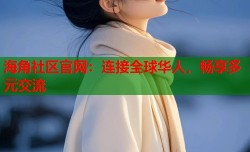 海角社区官网：连接全球华人，畅享多元交流