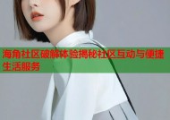 海角社区破解体验揭秘社区互动与便捷生活服务
