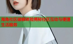 海角社区破解体验揭秘社区互动与便捷生活服务