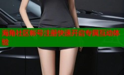 海角社区帐号注册快速开启专属互动体验