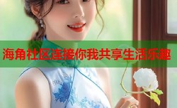 海角社区连接你我共享生活乐趣