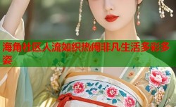 海角社区人流如织热闹非凡生活多彩多姿