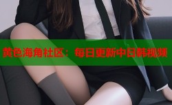黄色海角社区：每日更新中日韩视频