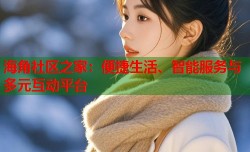 海角社区之家：便捷生活、智能服务与多元互动平台