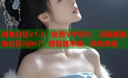 海角社区v1.2：免费VIP影片，无限看海角社区hj9c7：修复版来袭，抢先体验