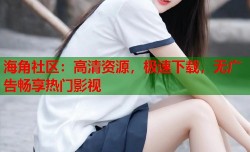 海角社区：高清资源，极速下载，无广告畅享热门影视