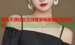 海角天涯社区在线登录畅享精彩互动体验