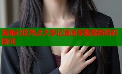 海角社区热点大事记速递掌握最新精彩瞬间
