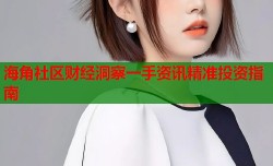 海角社区财经洞察一手资讯精准投资指南