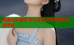 海角社区首页 多元互动分享兴趣社交新体验