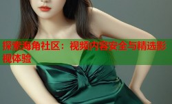 探索海角社区：视频内容安全与精选影视体验
