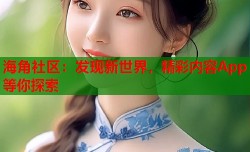 海角社区：发现新世界，精彩内容App等你探索