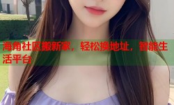 海角社区搬新家，轻松换地址，智能生活平台