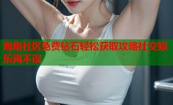 海角社区免费钻石轻松获取攻略社交娱乐两不误