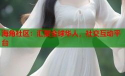 海角社区：汇聚全球华人，社交互动平台