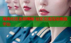 海角社区名称揭秘 社区交流互动首选平台