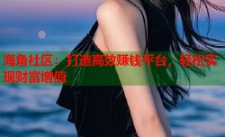 海角社区：打造高效赚钱平台，轻松实现财富增值