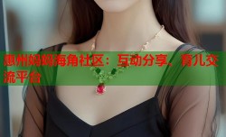 惠州妈妈海角社区：互动分享、育儿交流平台
