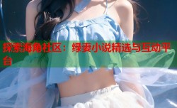 探索海角社区：绿妻小说精选与互动平台
