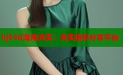 hj54d海角真实：真实信息分享平台