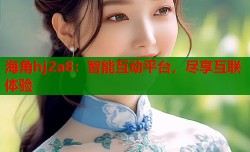 海角hj2a8：智能互动平台，尽享互联体验