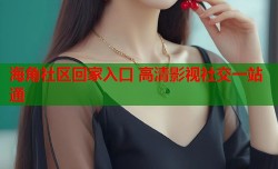 海角社区回家入口 高清影视社交一站通