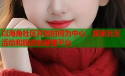 以海角社区开放时间为中心，探索社区活动和服务的便捷平台