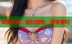 海角在线：轻松购物，尽享便利