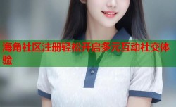海角社区注册轻松开启多元互动社交体验