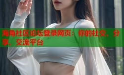 海角社区论坛登录网页：你的社交、分享、交流平台