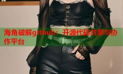 海角破解github：开源代码共享与协作平台