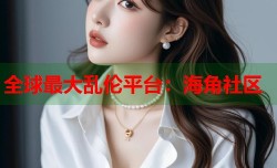 全球最大乱伦平台：海角社区