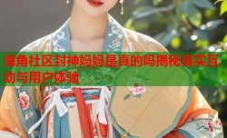 海角社区封神妈妈是真的吗揭秘真实互动与用户体验