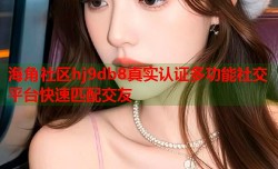 海角社区hj9db8真实认证多功能社交平台快速匹配交友