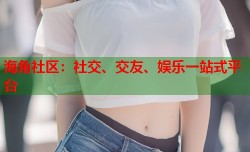 海角社区：社交、交友、娱乐一站式平台