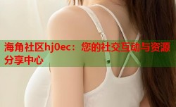 海角社区hj0ec：您的社交互动与资源分享中心