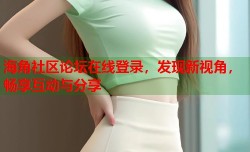 海角社区论坛在线登录，发现新视角，畅享互动与分享