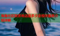 海角社区联系电话是多少及相关服务介绍详解