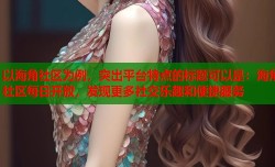 以海角社区为例，突出平台特点的标题可以是：海角社区每日开放，发现更多社交乐趣和便捷服务