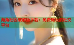 海角社区破解版下载：免费畅玩的社交平台