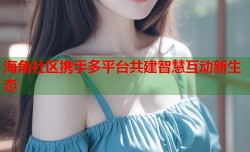 海角社区携手多平台共建智慧互动新生态
