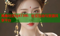 海角社区hj473f8：社交互动与资源共享平台