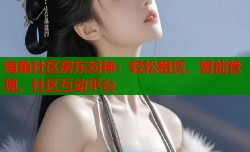 海角社区房东封神：轻松租赁、智能管理、社区互动平台