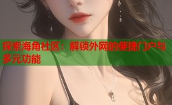 探索海角社区：解锁外网的便捷门户与多元功能