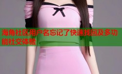 海角社区用户名忘记了快速找回及多功能社交体验