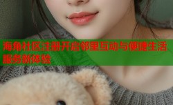 海角社区注册开启邻里互动与便捷生活服务新体验