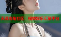 天涯海角社区：视频娱乐汇聚平台