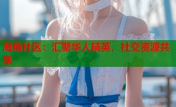 海角社区：汇聚华人精英，社交资源共享