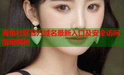 海角社区官方域名最新入口及安全访问指南揭秘