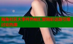 海角社区大事件热帖汇聚精彩话题引爆讨论热潮